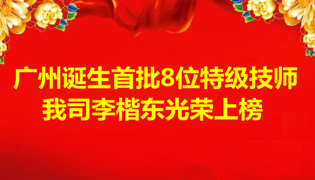 喜讯-广州诞生首批8位特级技师，我司李楷东光荣上榜
